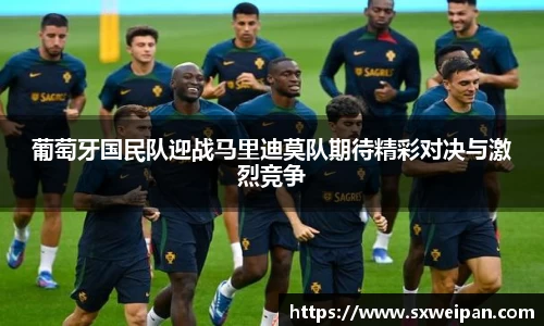 葡萄牙国民队迎战马里迪莫队期待精彩对决与激烈竞争